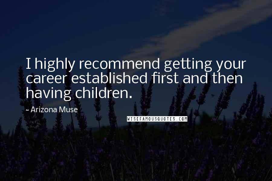 Arizona Muse Quotes: I highly recommend getting your career established first and then having children.