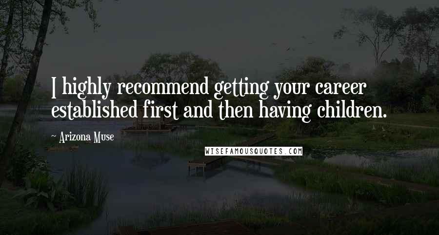 Arizona Muse Quotes: I highly recommend getting your career established first and then having children.