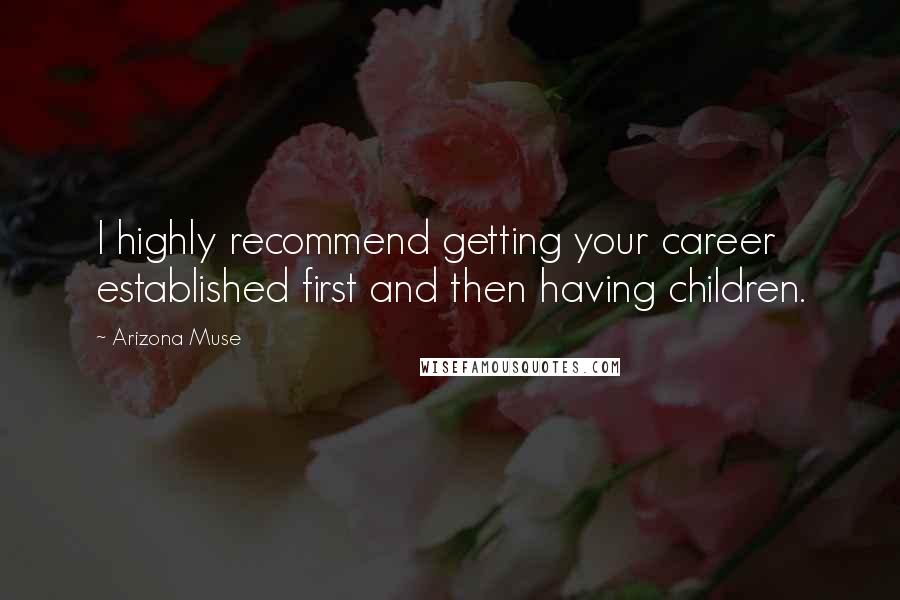 Arizona Muse Quotes: I highly recommend getting your career established first and then having children.