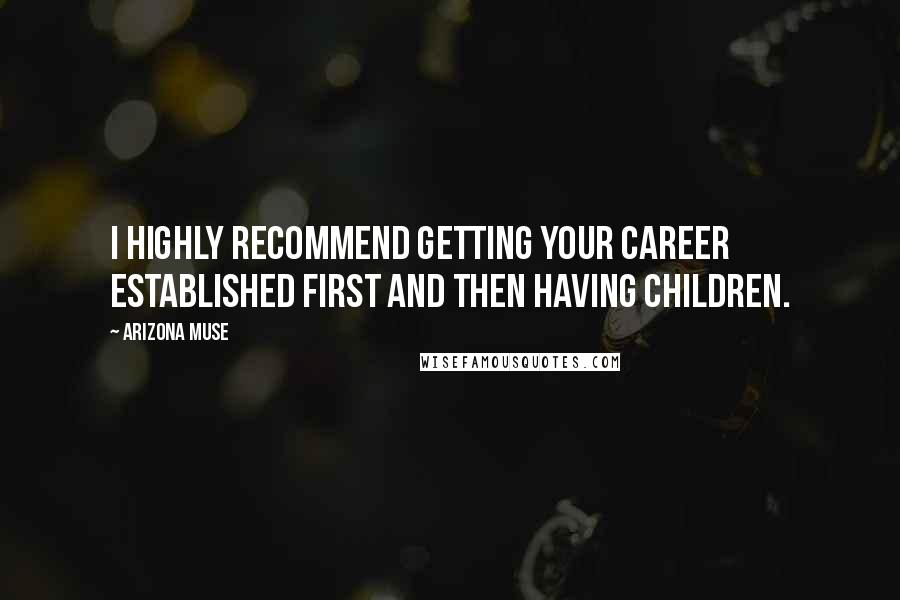 Arizona Muse Quotes: I highly recommend getting your career established first and then having children.