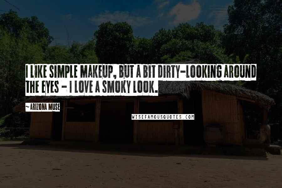Arizona Muse Quotes: I like simple makeup, but a bit dirty-looking around the eyes - I love a smoky look.