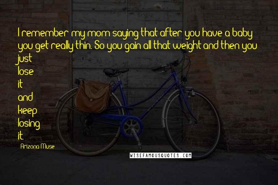 Arizona Muse Quotes: I remember my mom saying that after you have a baby you get really thin. So you gain all that weight and then you just lose it and keep losing it.