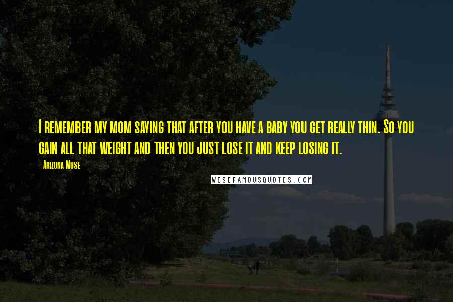 Arizona Muse Quotes: I remember my mom saying that after you have a baby you get really thin. So you gain all that weight and then you just lose it and keep losing it.