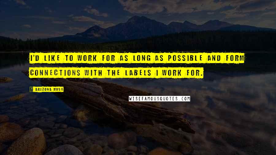Arizona Muse Quotes: I'd like to work for as long as possible and form connections with the labels I work for.