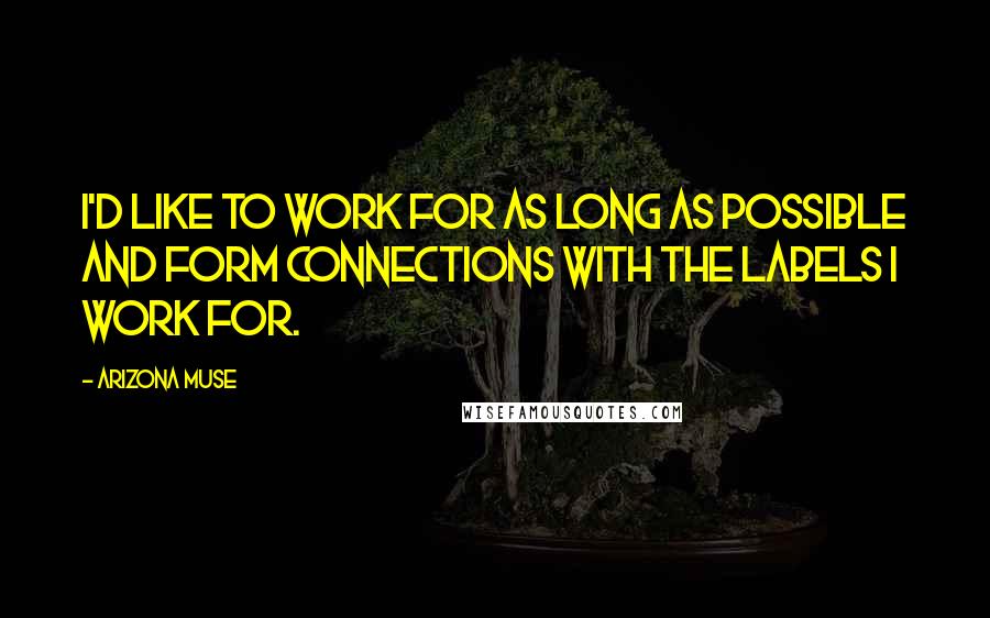 Arizona Muse Quotes: I'd like to work for as long as possible and form connections with the labels I work for.