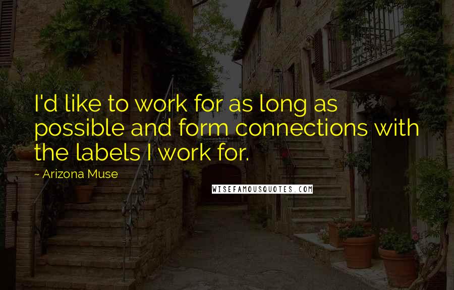 Arizona Muse Quotes: I'd like to work for as long as possible and form connections with the labels I work for.