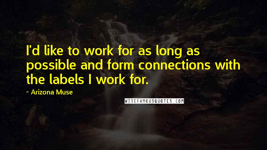 Arizona Muse Quotes: I'd like to work for as long as possible and form connections with the labels I work for.