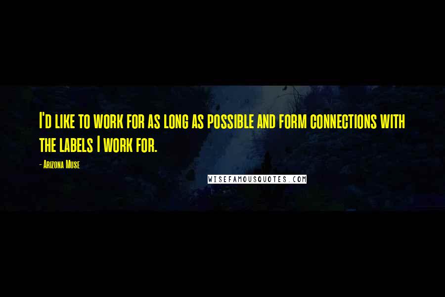 Arizona Muse Quotes: I'd like to work for as long as possible and form connections with the labels I work for.