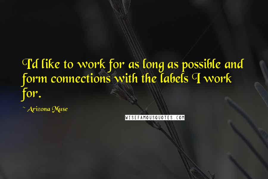 Arizona Muse Quotes: I'd like to work for as long as possible and form connections with the labels I work for.
