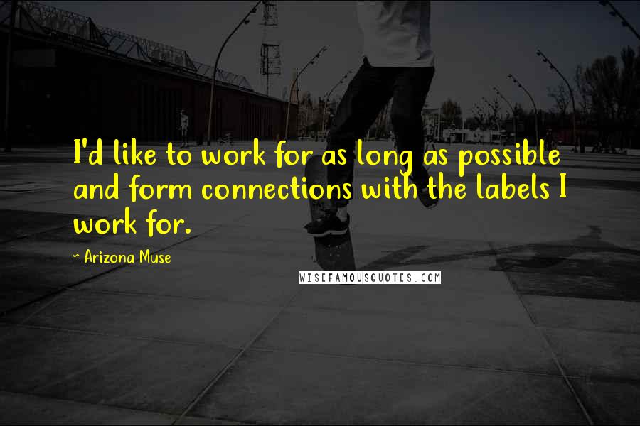 Arizona Muse Quotes: I'd like to work for as long as possible and form connections with the labels I work for.