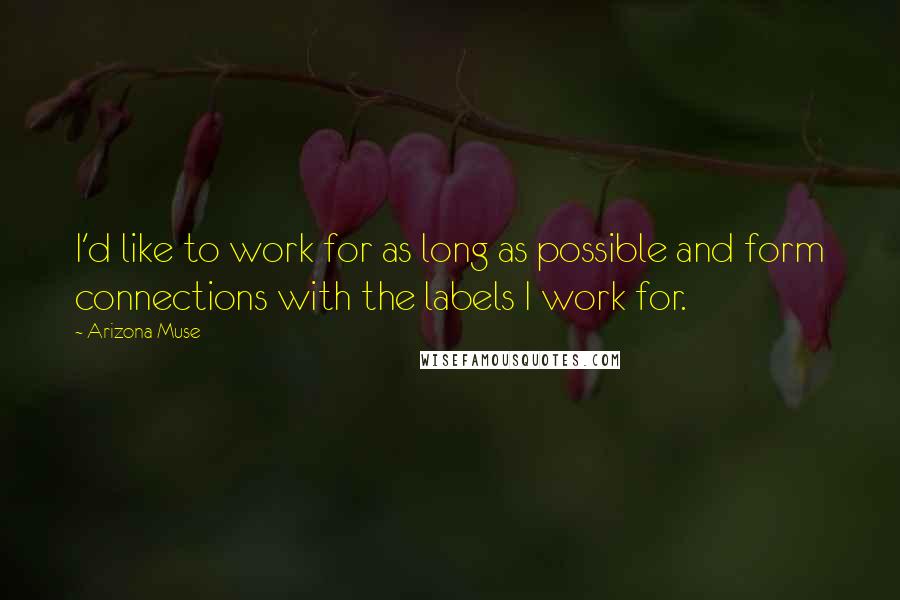 Arizona Muse Quotes: I'd like to work for as long as possible and form connections with the labels I work for.