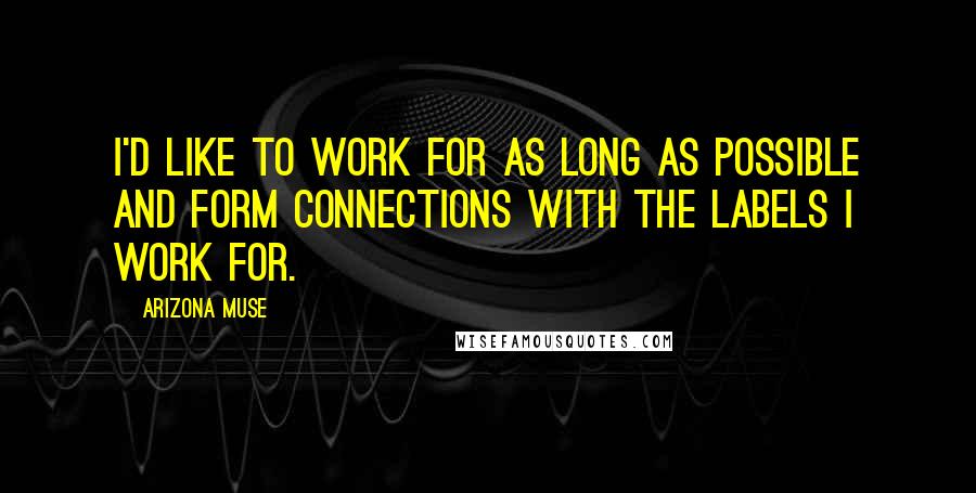 Arizona Muse Quotes: I'd like to work for as long as possible and form connections with the labels I work for.