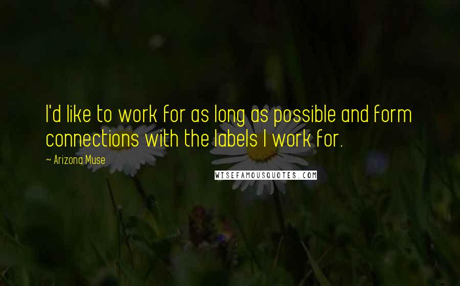 Arizona Muse Quotes: I'd like to work for as long as possible and form connections with the labels I work for.