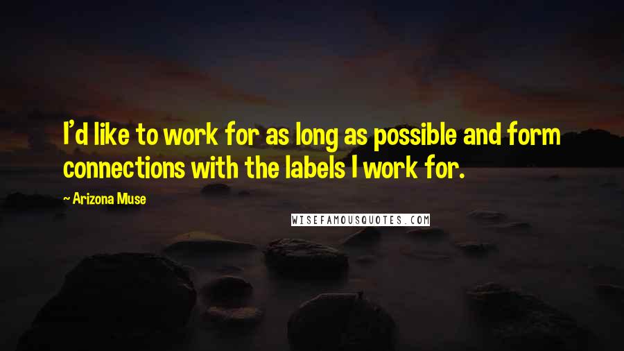 Arizona Muse Quotes: I'd like to work for as long as possible and form connections with the labels I work for.