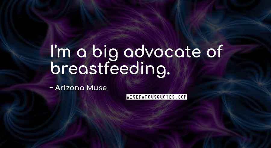 Arizona Muse Quotes: I'm a big advocate of breastfeeding.