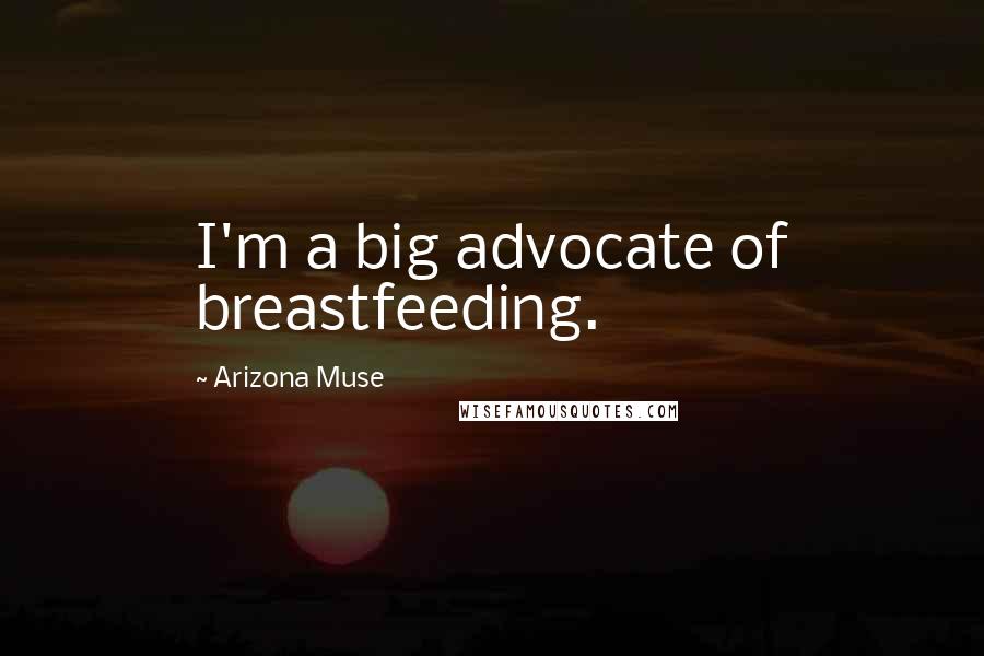 Arizona Muse Quotes: I'm a big advocate of breastfeeding.