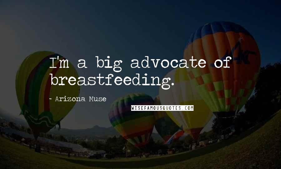 Arizona Muse Quotes: I'm a big advocate of breastfeeding.