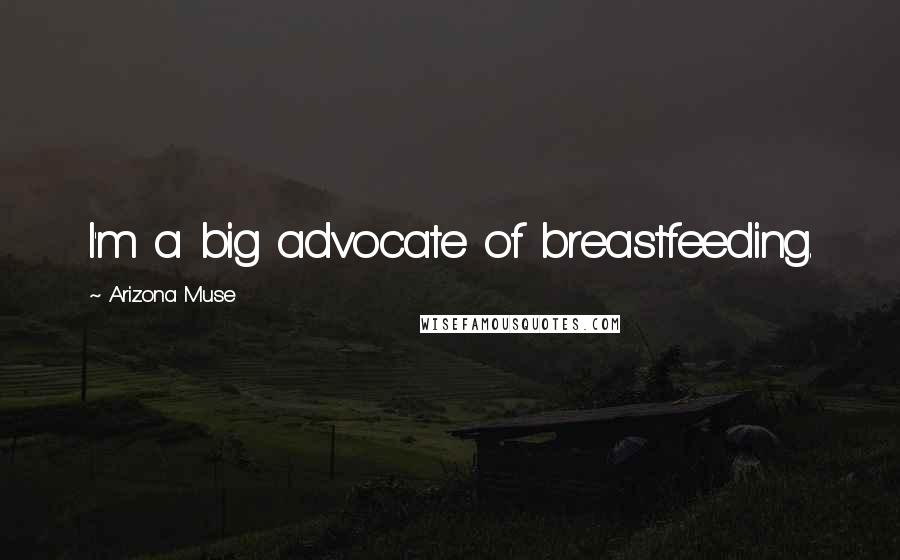 Arizona Muse Quotes: I'm a big advocate of breastfeeding.