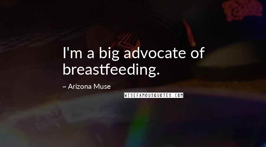 Arizona Muse Quotes: I'm a big advocate of breastfeeding.