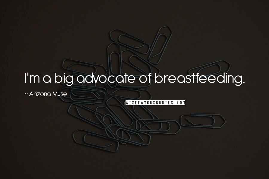 Arizona Muse Quotes: I'm a big advocate of breastfeeding.
