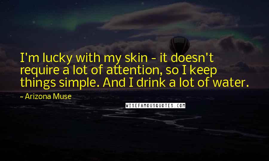 Arizona Muse Quotes: I'm lucky with my skin - it doesn't require a lot of attention, so I keep things simple. And I drink a lot of water.