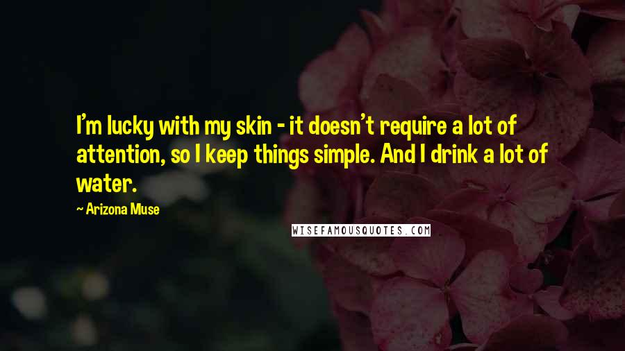 Arizona Muse Quotes: I'm lucky with my skin - it doesn't require a lot of attention, so I keep things simple. And I drink a lot of water.