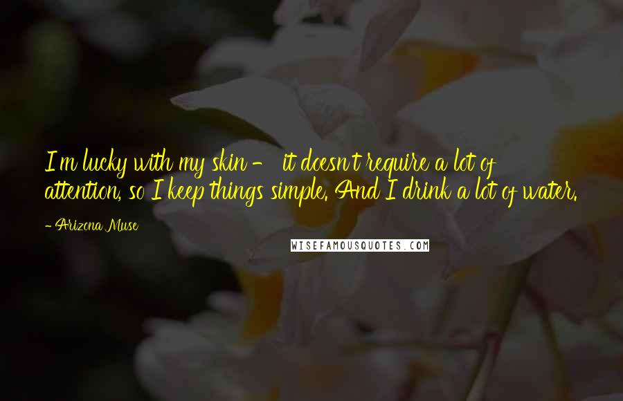 Arizona Muse Quotes: I'm lucky with my skin - it doesn't require a lot of attention, so I keep things simple. And I drink a lot of water.