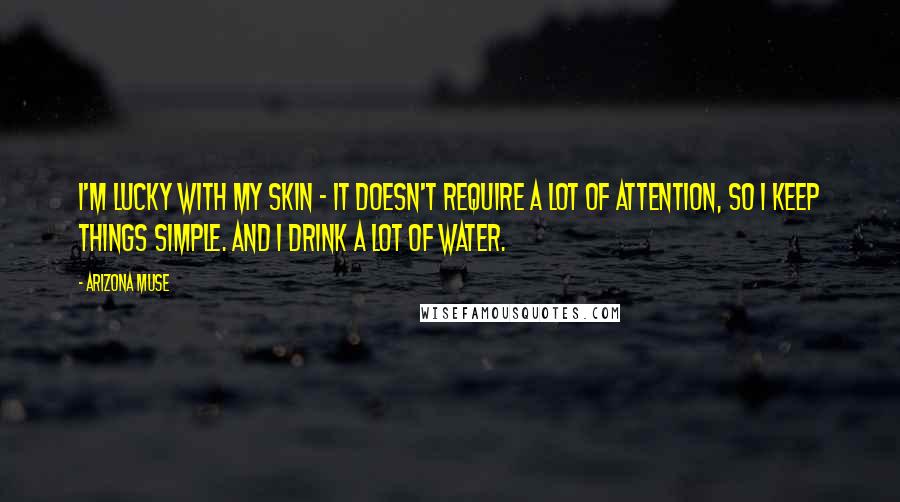 Arizona Muse Quotes: I'm lucky with my skin - it doesn't require a lot of attention, so I keep things simple. And I drink a lot of water.