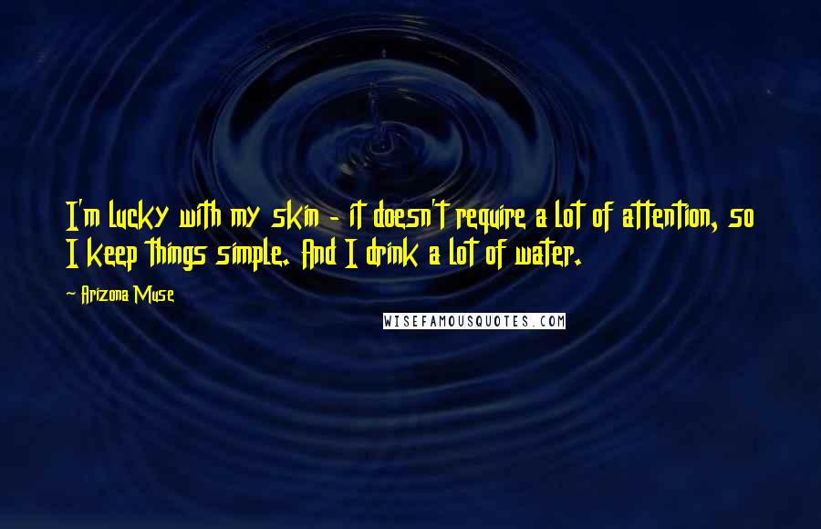 Arizona Muse Quotes: I'm lucky with my skin - it doesn't require a lot of attention, so I keep things simple. And I drink a lot of water.