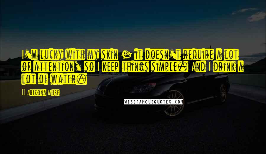 Arizona Muse Quotes: I'm lucky with my skin - it doesn't require a lot of attention, so I keep things simple. And I drink a lot of water.