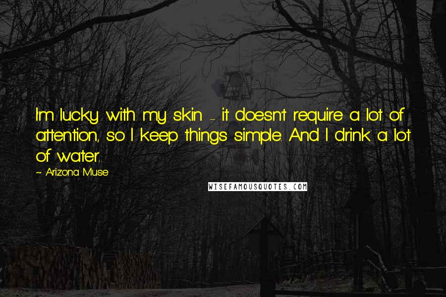 Arizona Muse Quotes: I'm lucky with my skin - it doesn't require a lot of attention, so I keep things simple. And I drink a lot of water.