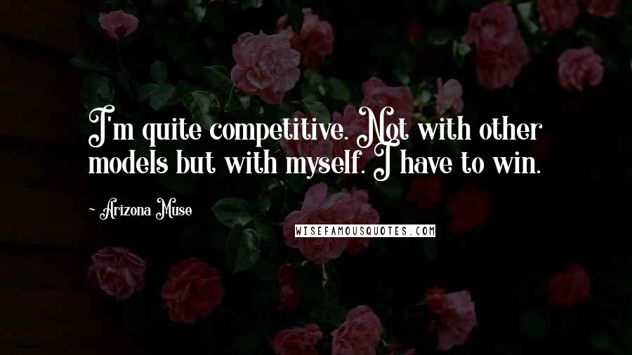 Arizona Muse Quotes: I'm quite competitive. Not with other models but with myself. I have to win.