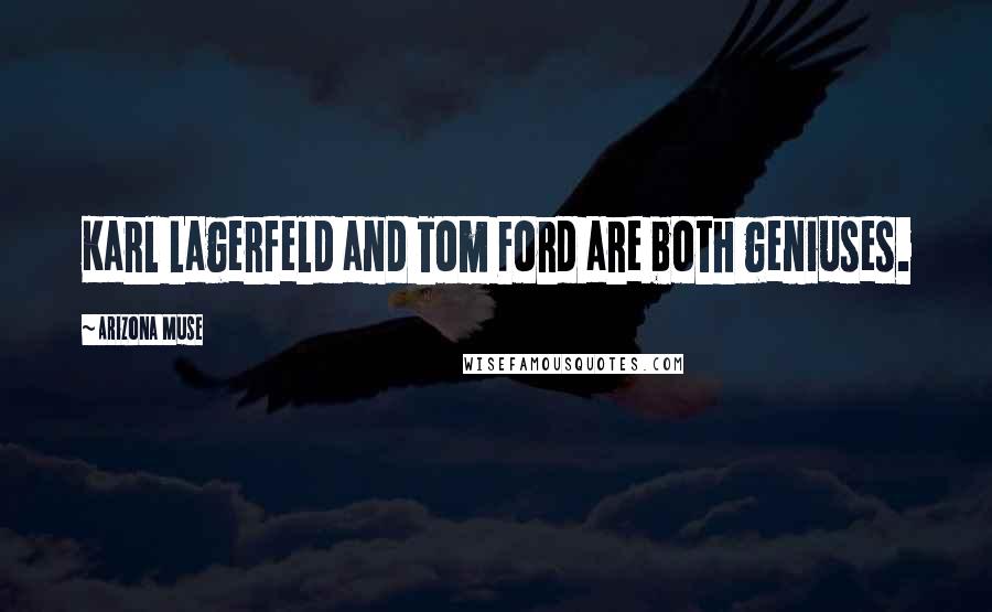 Arizona Muse Quotes: Karl Lagerfeld and Tom Ford are both geniuses.