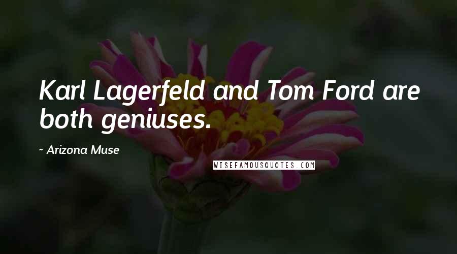 Arizona Muse Quotes: Karl Lagerfeld and Tom Ford are both geniuses.