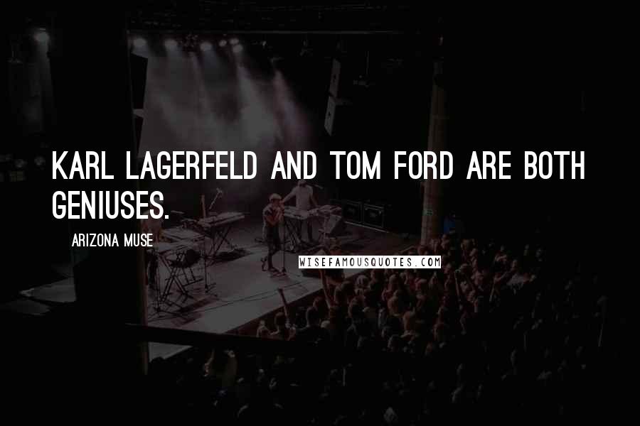 Arizona Muse Quotes: Karl Lagerfeld and Tom Ford are both geniuses.