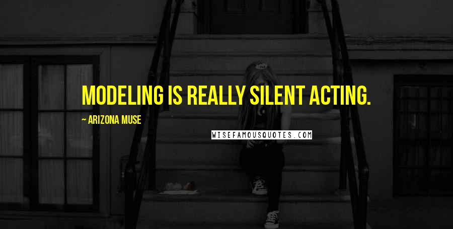 Arizona Muse Quotes: Modeling is really silent acting.