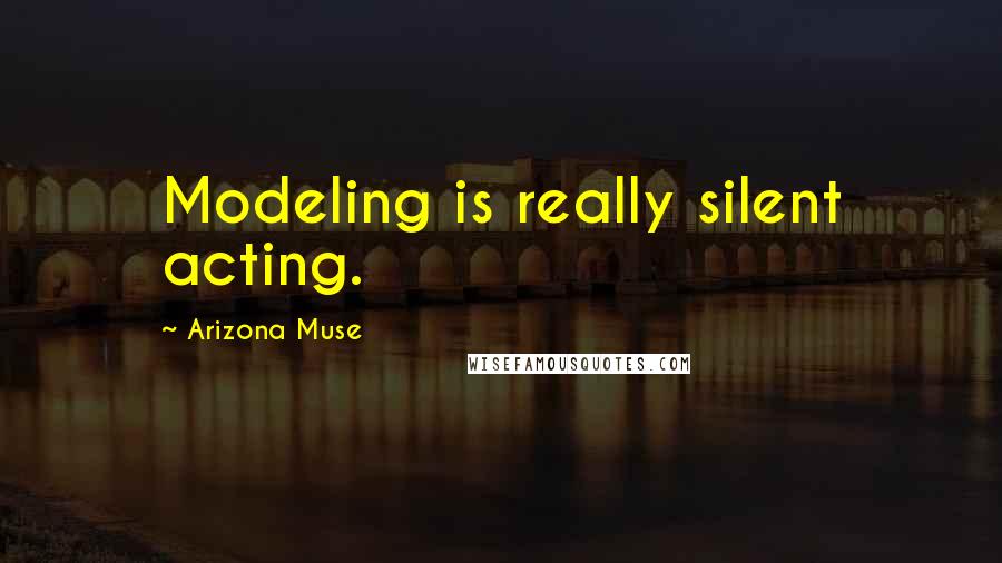 Arizona Muse Quotes: Modeling is really silent acting.