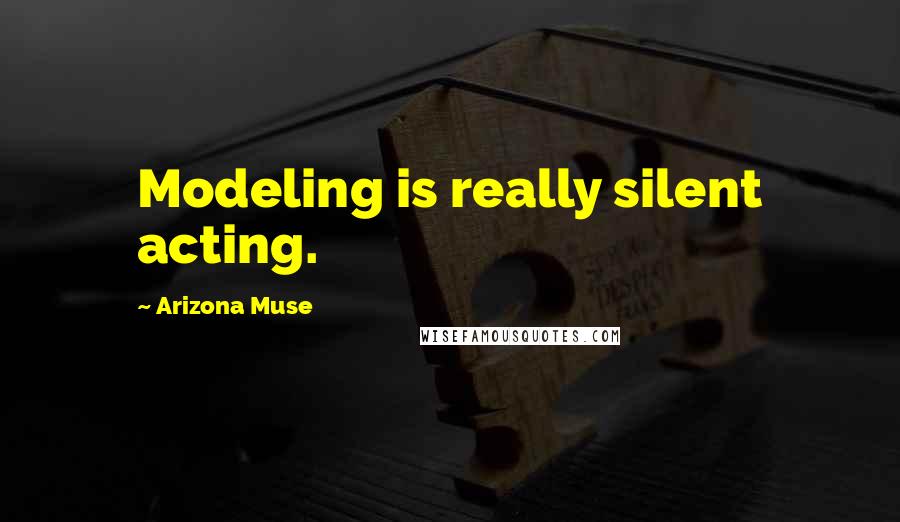 Arizona Muse Quotes: Modeling is really silent acting.