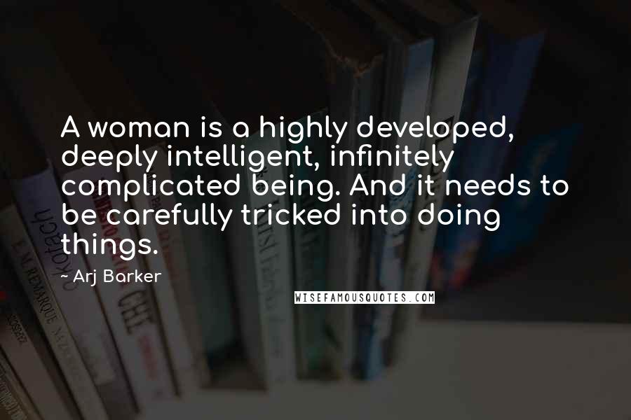 Arj Barker Quotes: A woman is a highly developed, deeply intelligent, infinitely complicated being. And it needs to be carefully tricked into doing things.