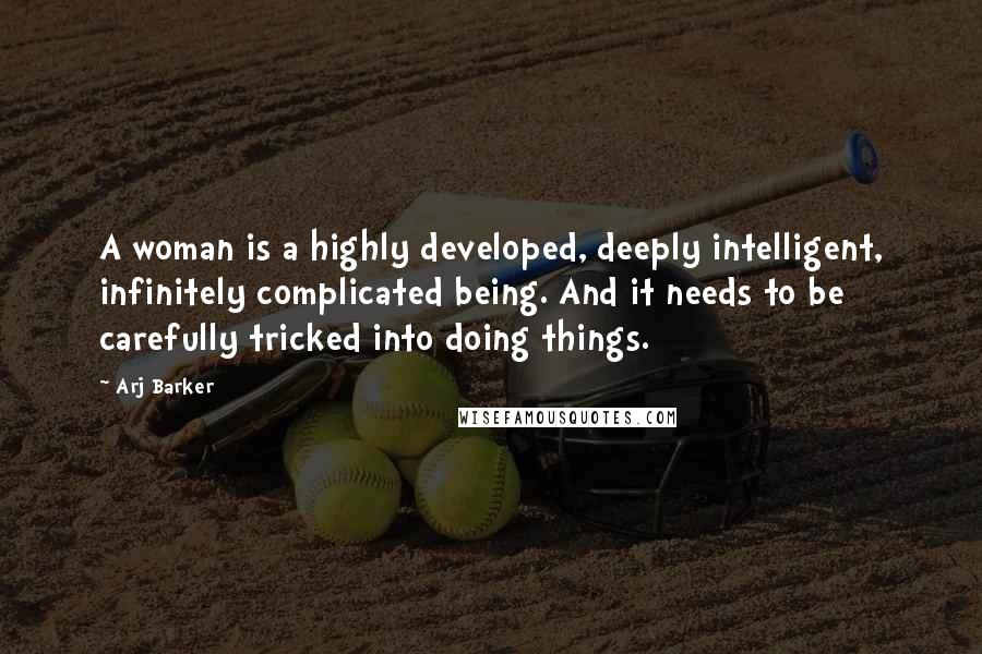 Arj Barker Quotes: A woman is a highly developed, deeply intelligent, infinitely complicated being. And it needs to be carefully tricked into doing things.