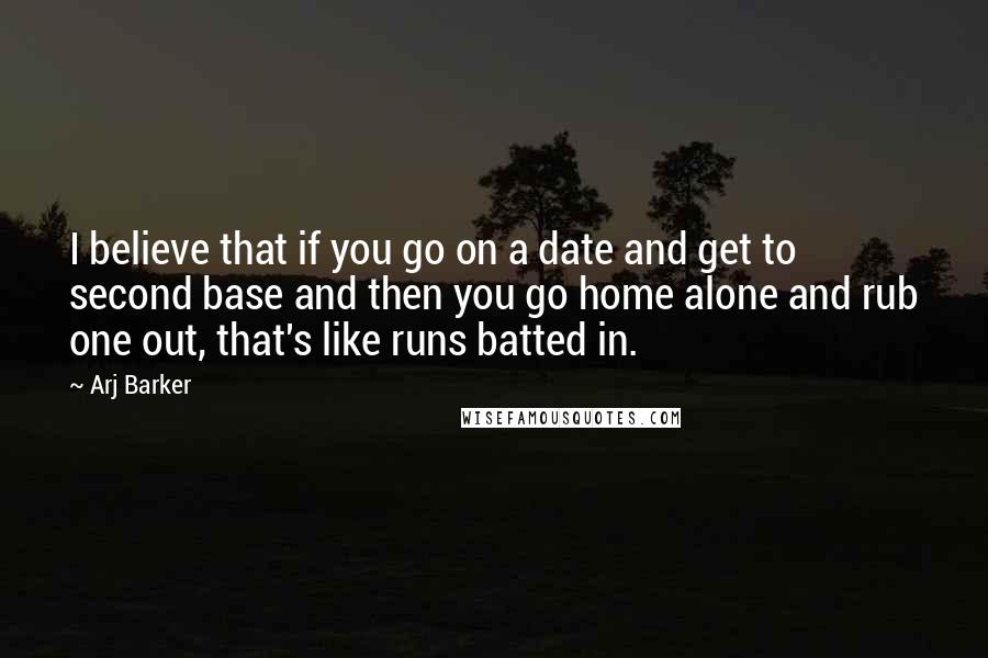 Arj Barker Quotes: I believe that if you go on a date and get to second base and then you go home alone and rub one out, that's like runs batted in.