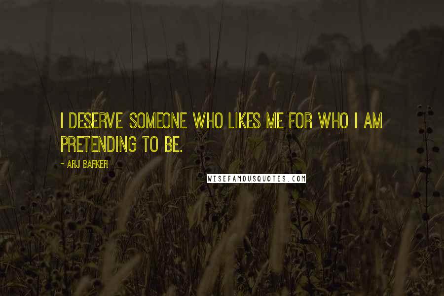 Arj Barker Quotes: I deserve someone who likes me for who I am pretending to be.