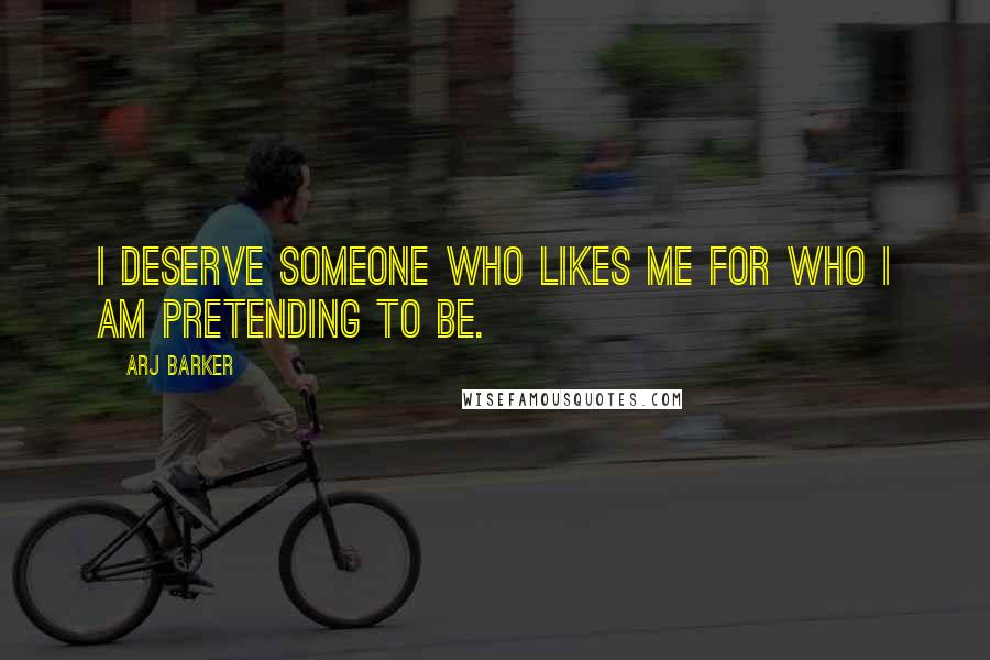 Arj Barker Quotes: I deserve someone who likes me for who I am pretending to be.