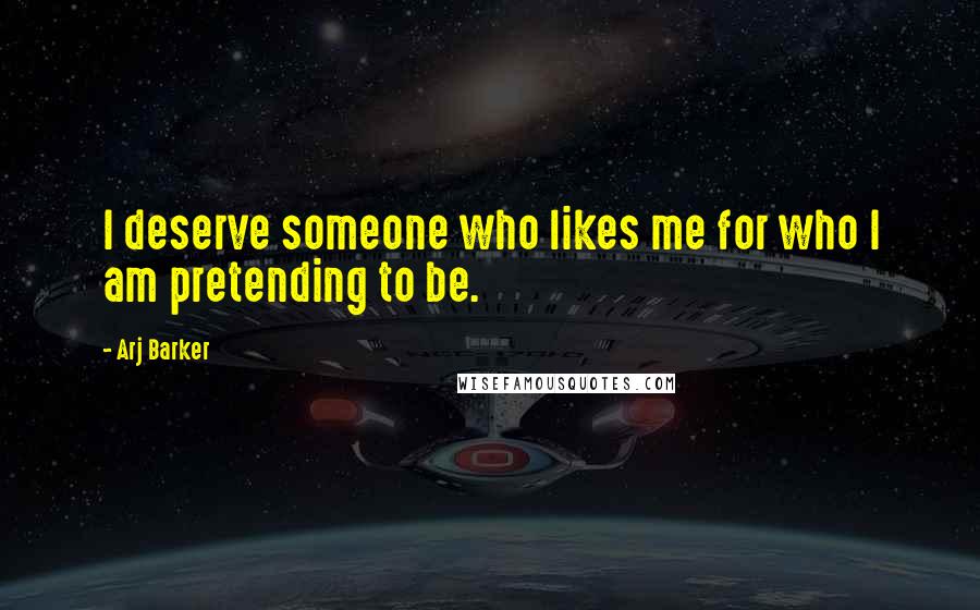 Arj Barker Quotes: I deserve someone who likes me for who I am pretending to be.