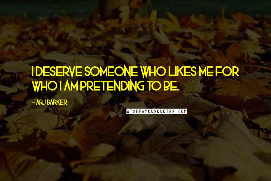 Arj Barker Quotes: I deserve someone who likes me for who I am pretending to be.