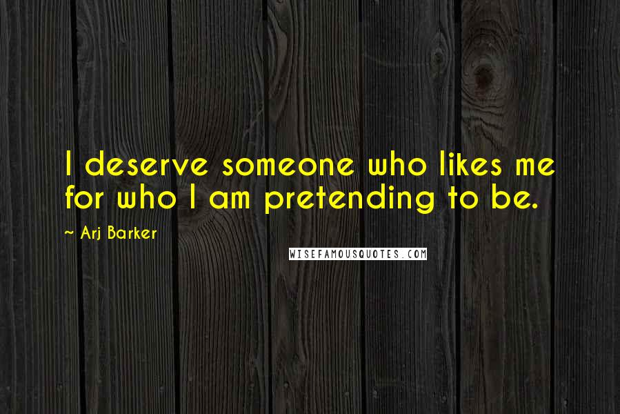 Arj Barker Quotes: I deserve someone who likes me for who I am pretending to be.