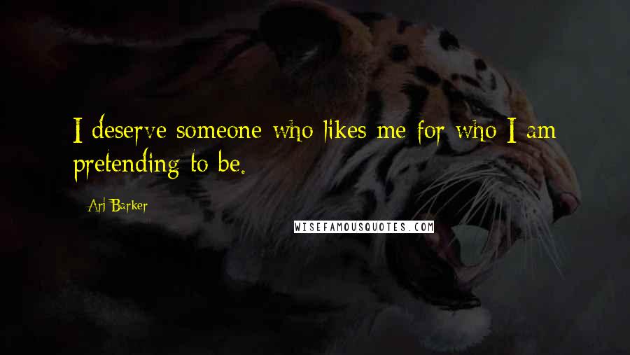 Arj Barker Quotes: I deserve someone who likes me for who I am pretending to be.