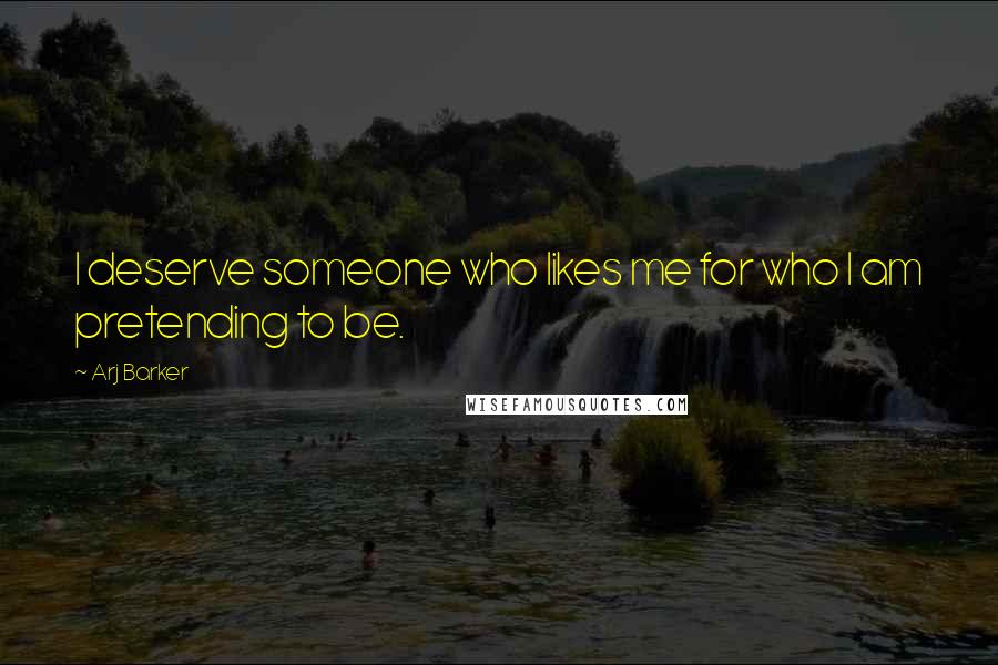 Arj Barker Quotes: I deserve someone who likes me for who I am pretending to be.