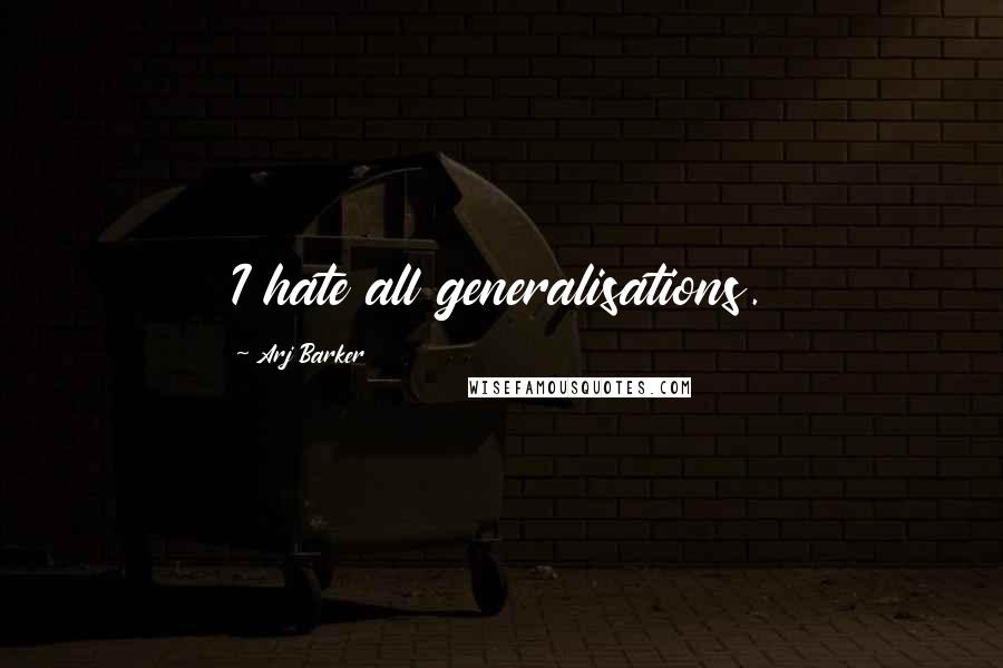 Arj Barker Quotes: I hate all generalisations.