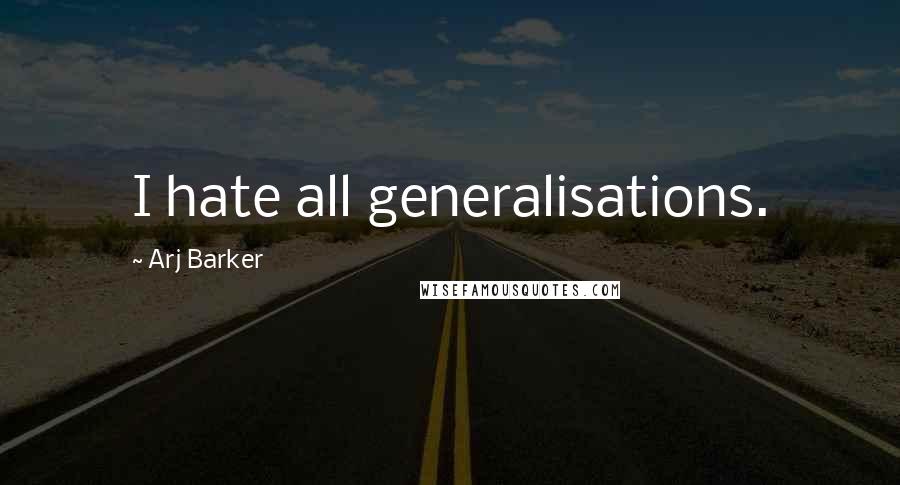 Arj Barker Quotes: I hate all generalisations.